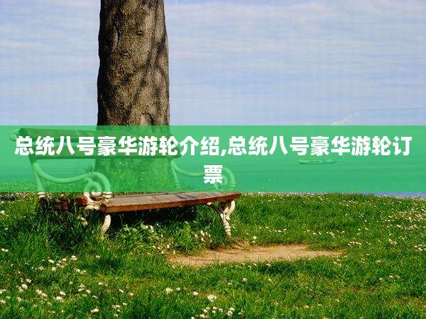 总统八号豪华游轮介绍,总统八号豪华游轮订票