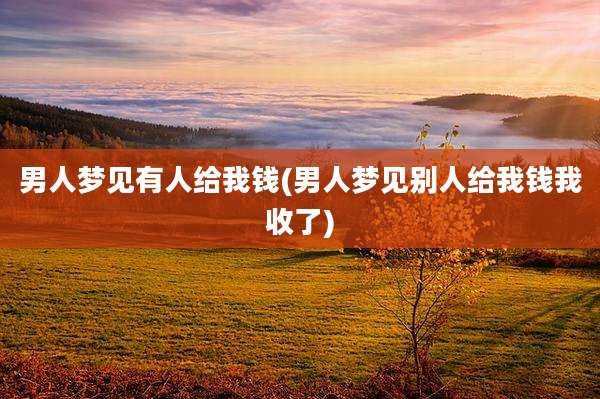 男人梦见有人给我钱(男人梦见别人给我钱我收了)