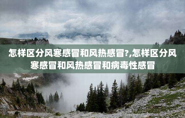 怎样区分风寒感冒和风热感冒?,怎样区分风寒感冒和风热感冒和病毒性感冒