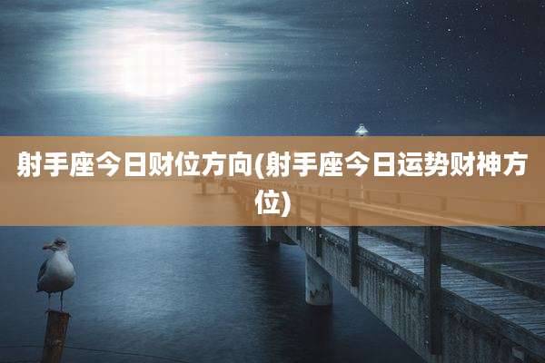 射手座今日财位方向(射手座今日运势财神方位)