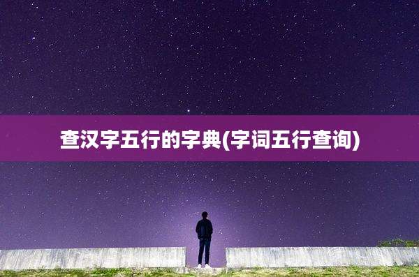 查汉字五行的字典(字词五行查询)