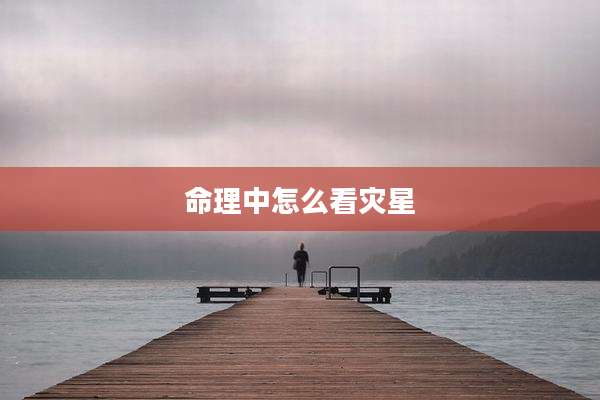 命理中怎么看灾星