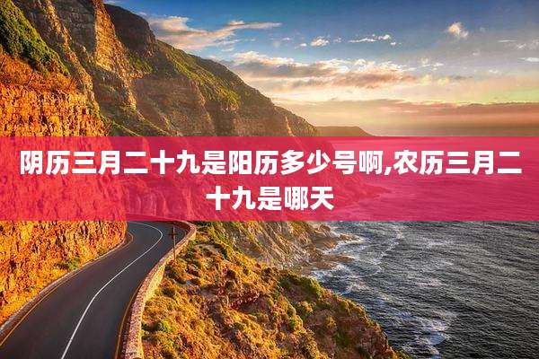 阴历三月二十九是阳历多少号啊,农历三月二十九是哪天
