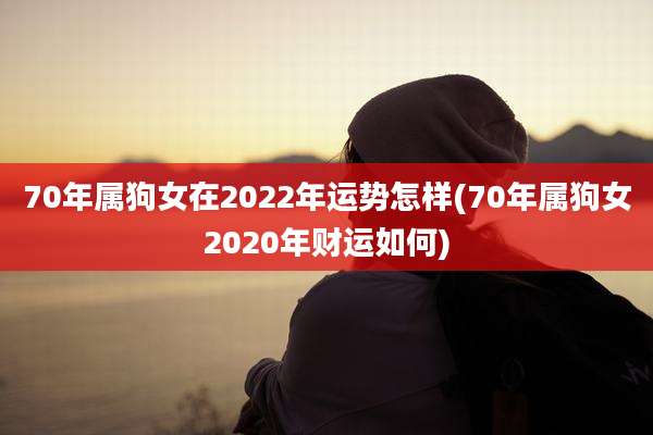 70年属狗女在2022年运势怎样(70年属狗女2020年财运如何)
