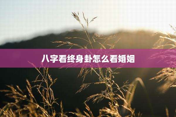 八字看终身卦怎么看婚姻