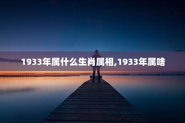 1933年属什么生肖属相,1933年属啥