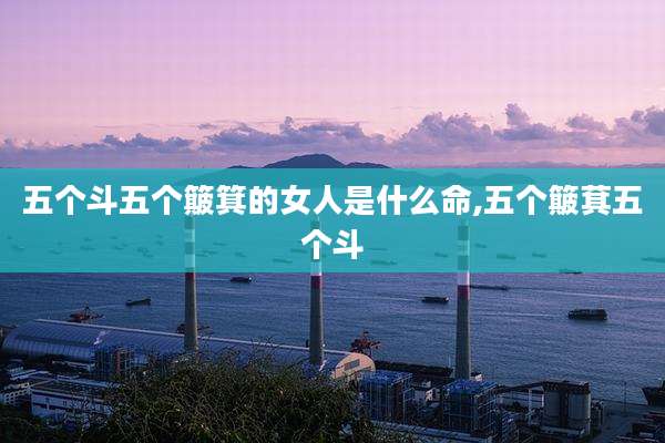 五个斗五个簸箕的女人是什么命,五个簸萁五个斗