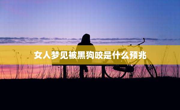女人梦见被黑狗咬是什么预兆