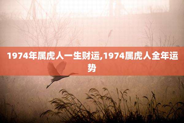 1974年属虎人一生财运,1974属虎人全年运势
