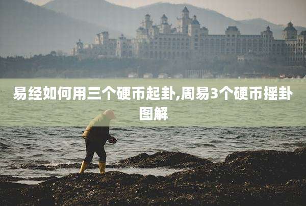 易经如何用三个硬币起卦,周易3个硬币摇卦图解