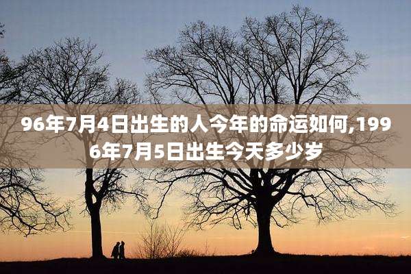 96年7月4日出生的人今年的命运如何,1996年7月5日出生今天多少岁