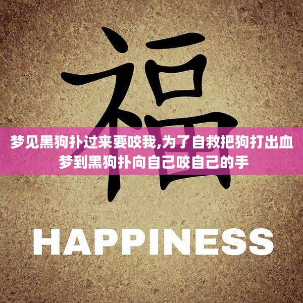 梦见黑狗扑过来要咬我,为了自救把狗打出血 梦到黑狗扑向自己咬自己的手
