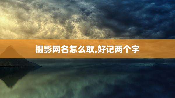 摄影网名怎么取,好记两个字