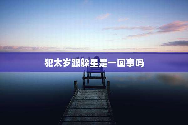 犯太岁跟躲星是一回事吗