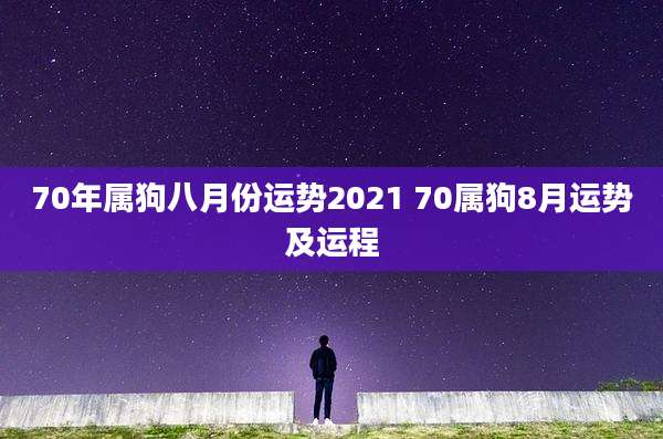 70年属狗八月份运势2021 70属狗8月运势及运程