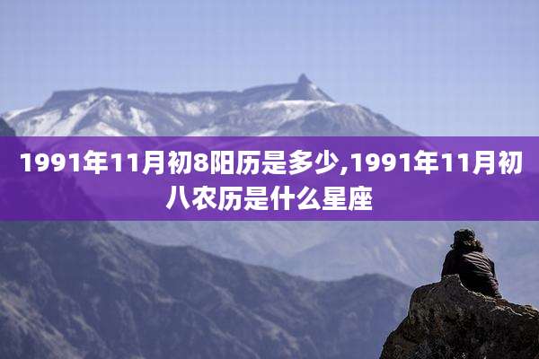 1991年11月初8阳历是多少,1991年11月初八农历是什么星座