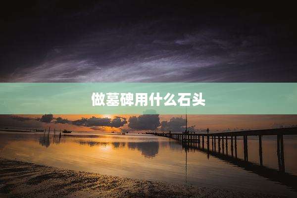 做墓碑用什么石头
