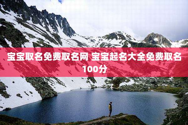 宝宝取名免费取名网 宝宝起名大全免费取名100分