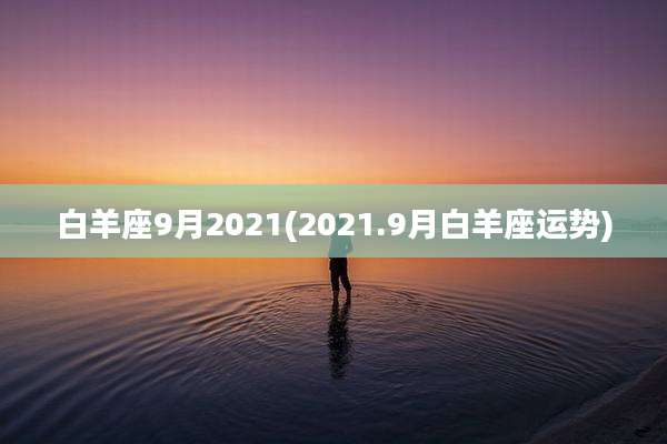 白羊座9月2021(2021.9月白羊座运势)