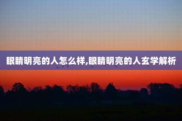 眼睛明亮的人怎么样,眼睛明亮的人玄学解析