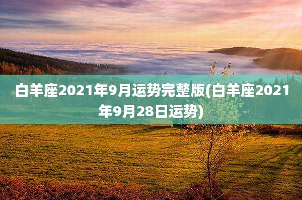 白羊座2021年9月运势完整版(白羊座2021年9月28日运势)