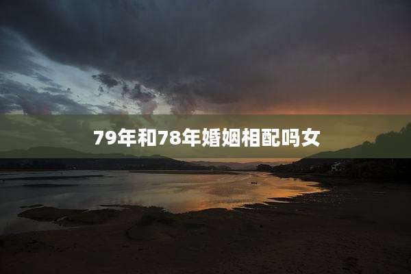 79年和78年婚姻相配吗女