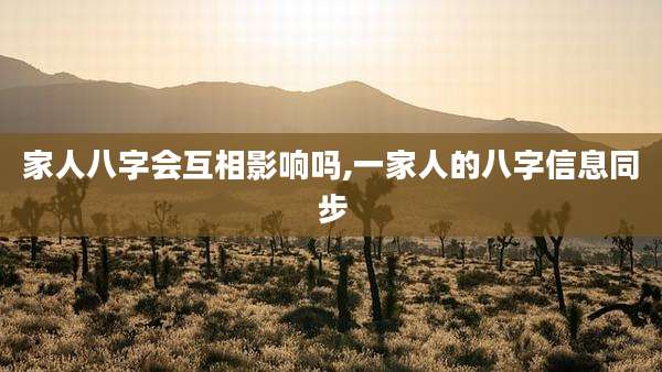 家人八字会互相影响吗,一家人的八字信息同步