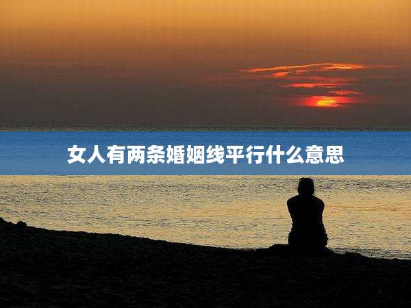 女人有两条婚姻线平行什么意思