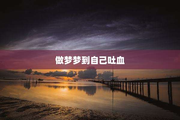 做梦梦到自己吐血