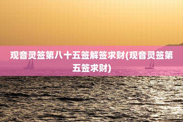 观音灵签第八十五签解签求财(观音灵签第五签求财)