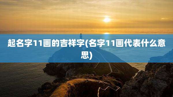 起名字11画的吉祥字(名字11画代表什么意思)