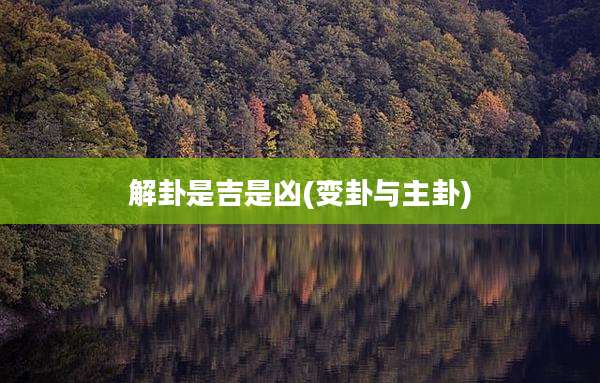 解卦是吉是凶(变卦与主卦)