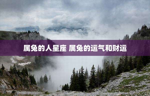 属兔的人星座 属兔的运气和财运