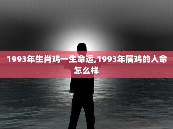 1993年生肖鸡一生命运,1993年属鸡的人命怎么样