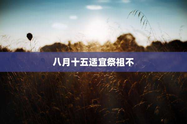 八月十五适宜祭祖不
