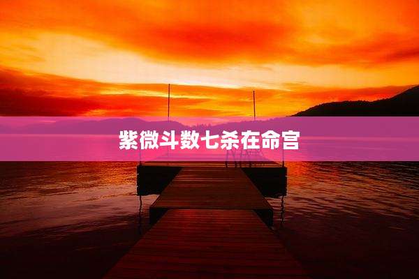 紫微斗数七杀在命宫