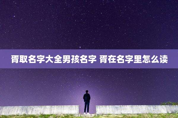 胥取名字大全男孩名字 胥在名字里怎么读