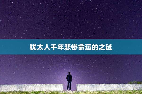 犹太人千年悲惨命运的之谜