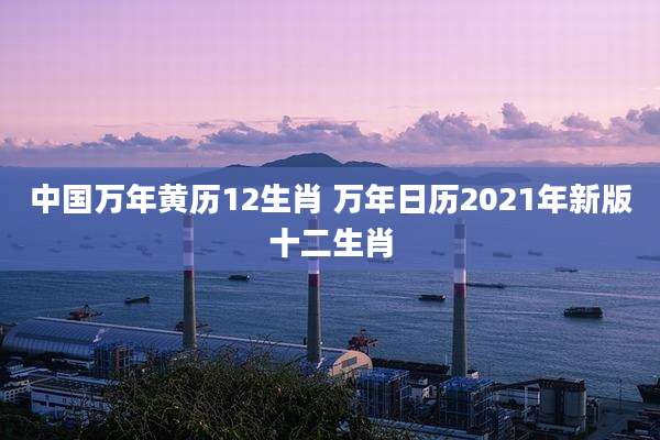 中国万年黄历12生肖 万年日历2021年新版十二生肖