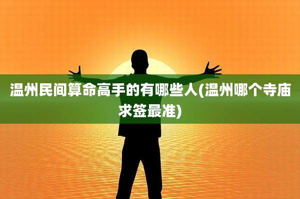 温州民间算命高手的有哪些人(温州哪个寺庙求签最准)