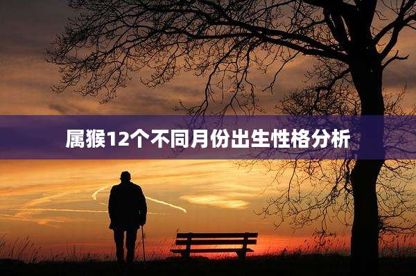 属猴12个不同月份出生性格分析