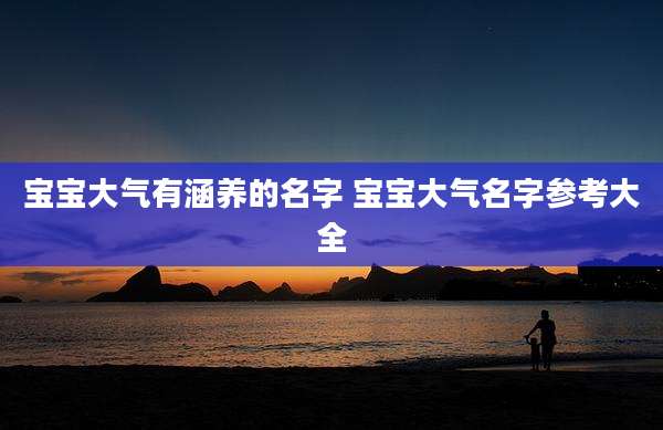 宝宝大气有涵养的名字 宝宝大气名字参考大全