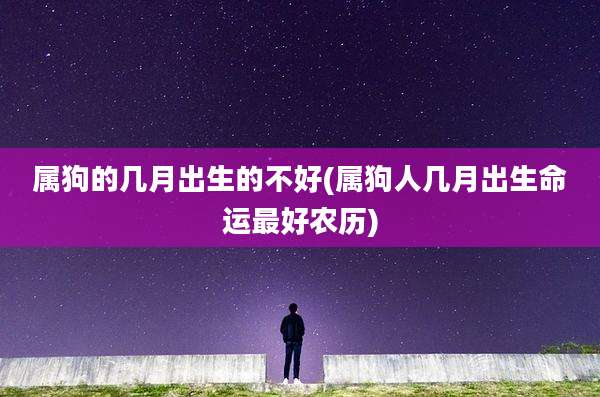 属狗的几月出生的不好(属狗人几月出生命运最好农历)