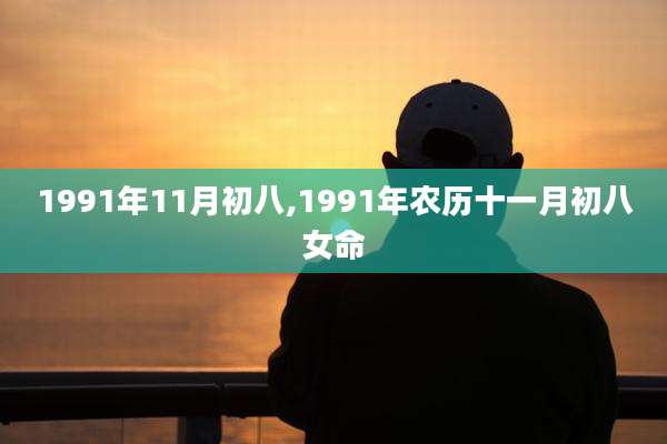 1991年11月初八,1991年农历十一月初八女命