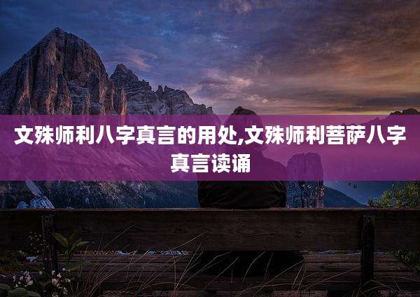 文殊师利八字真言的用处,文殊师利菩萨八字真言读诵