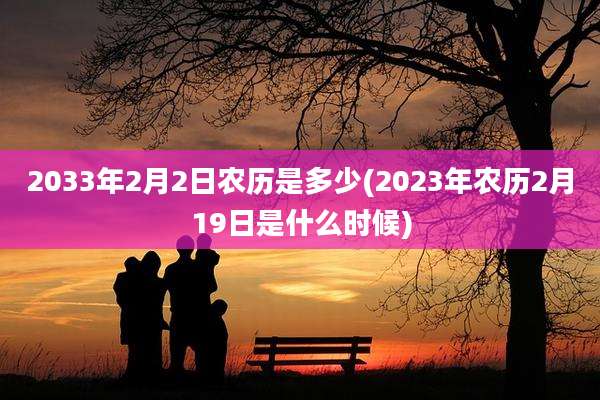 2033年2月2日农历是多少(2023年农历2月19日是什么时候)