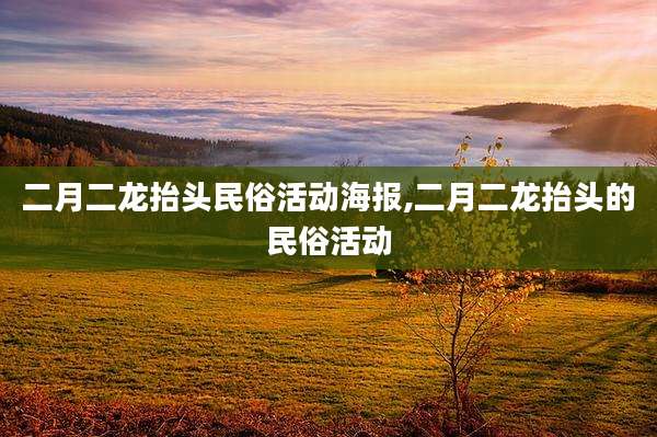 二月二龙抬头民俗活动海报,二月二龙抬头的民俗活动