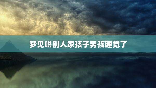 梦见哄别人家孩子男孩睡觉了