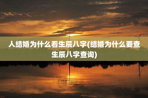 人结婚为什么看生辰八字(结婚为什么要查生辰八字查询)