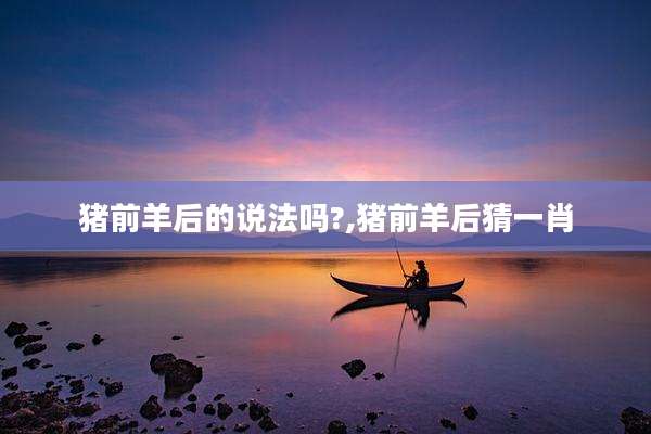 猪前羊后的说法吗?,猪前羊后猜一肖